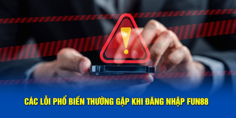 Các lỗi phổ biến thường gặp khi đăng nhập FUN88