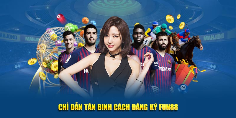 Chỉ dẫn tân binh cách đăng ký Fun88