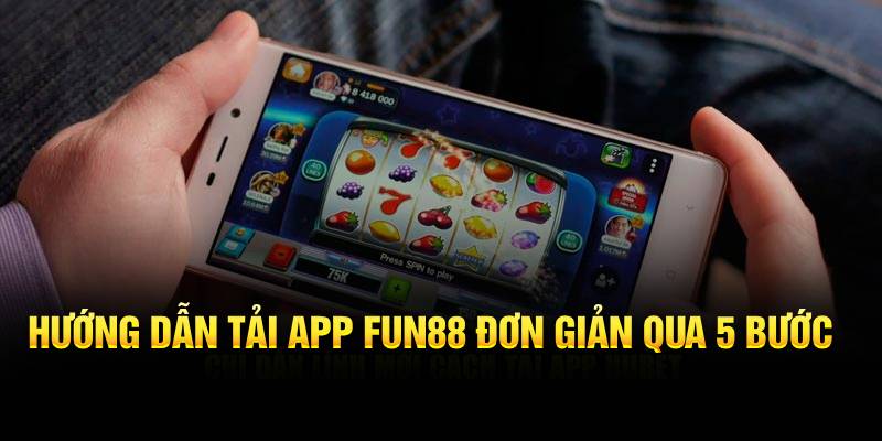 Hướng dẫn tải app Fun88 đơn giản qua 5 bước