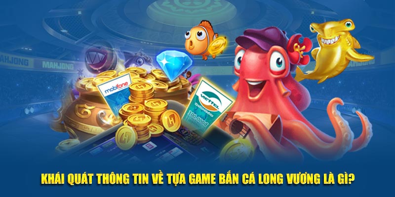 Khái quát thông tin về tựa game bắn cá Long Vương là gì?