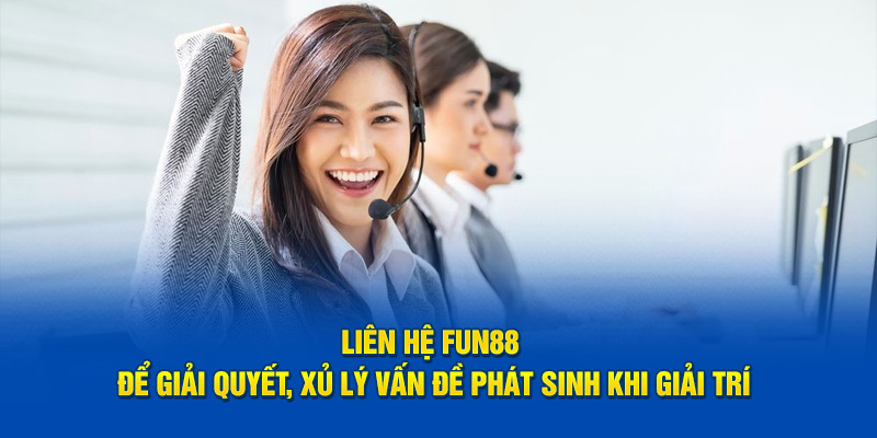 Liên hệ Fun88 để giải quyết, xử lý vấn đề phát sinh khi giải trí