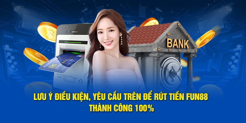 Lưu ý điều kiện, yêu cầu trên để rút tiền Fun88 thành công 100%