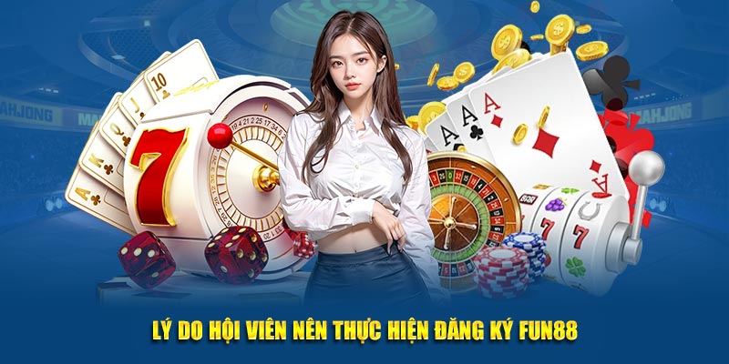 Lý do hội viên nên thực hiện đăng ký Fun88