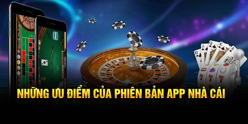 Ưu điểm của phiên bản app nhà cái so với web