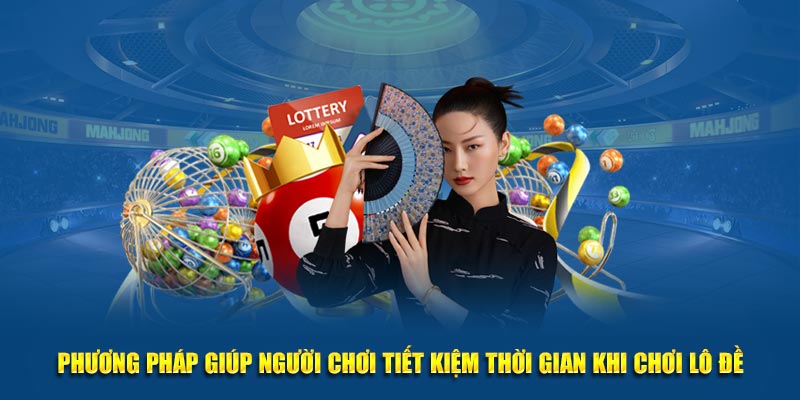 Phương pháp giúp người chơi tiết kiệm thời gian khi chơi lô đề